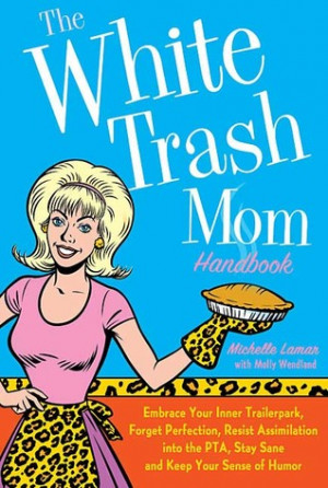 The White Trash Mom Handbook: Embrace Your Inner Trailerpark, Forget ...