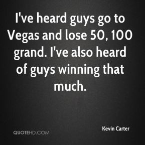 ve heard guys go to Vegas and lose 50, 100 grand. I've also heard of ...