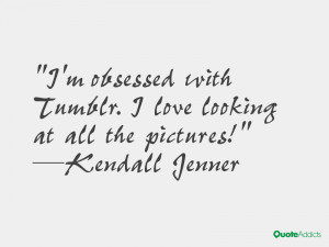 kendall jenner quotes i m obsessed with tumblr i love looking at all ...