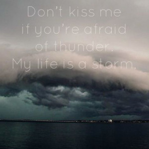 Don't kiss me if you're afraid of thunder. My life is a storm ...