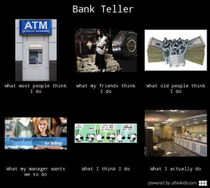 Bank teller - What people think I do, What I really do