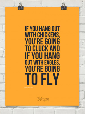 ... chickens, you-re going to cluck and if you hang out with eagles, you