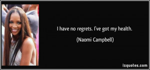have no regrets. I've got my health. - Naomi Campbell