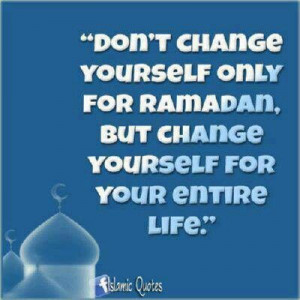 Don't change yourself only for Ramadan, but change yourself for your ...