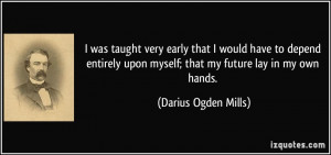 ... upon myself; that my future lay in my own hands. - Darius Ogden Mills