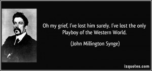 ... ve lost the only Playboy of the Western World. - John Millington Synge