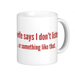 My Wife Says I Don’t Listen … Or Something Like Th Coffee Mug