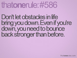 Don't let obstacles in life bring you down. Even if you're down, you ...