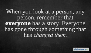 When you look at a person, any person, remember that everyone has a ...