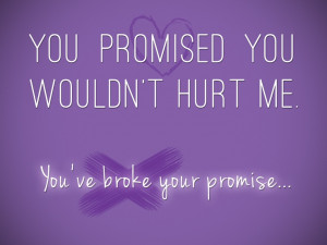 You promised you wouldn't hurt me. You've broke your promise..