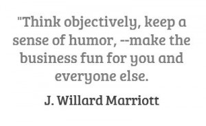 ... make the business fun for you and everyone else. J. Willard Marriott