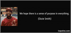 We hope there is a sense of purpose in everything. - Ozzie Smith
