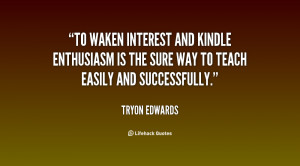 To waken interest and kindle enthusiasm is the sure way to teach ...