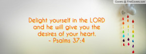 Delight yourself in the LORD and he will give you the desires of your ...