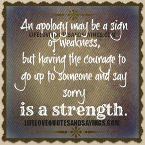An apology may be a sign of weakness, but having the courage to go up ...
