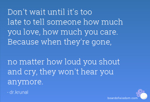 Don't wait until it's too late to tell someone how much you love, how ...