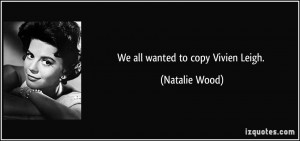quote-we-all-wanted-to-copy-vivien-leigh-natalie-wood-201353.jpg