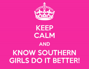 KEEP CALM AND KNOW SOUTHERN GIRLS DO IT BETTER!
