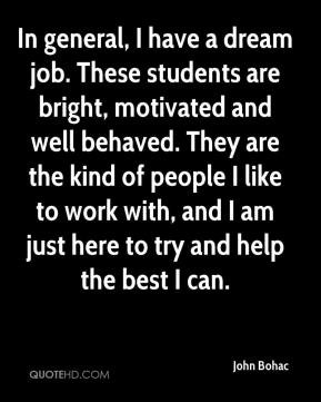 John Bohac - In general, I have a dream job. These students are bright ...