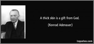 thick skin is a gift from God. - Konrad Adenauer