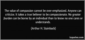 The value of compassion cannot be over-emphasized. Anyone can ...
