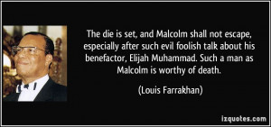 ... benefactor, Elijah Muhammad. Such a man as Malcolm is worthy of death