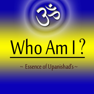 WHO AM I,Essence of Upanishads