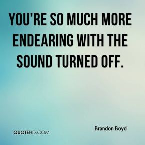 Brandon Boyd - You're so much more endearing with the sound turned off ...