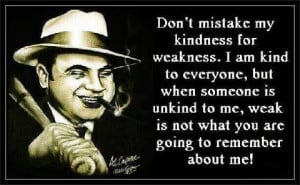 Don't mistake my kindness for weakness. I am kind to everyone, but ...
