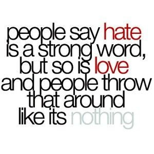 people say hate is a strong word but so is love and people throm that ...