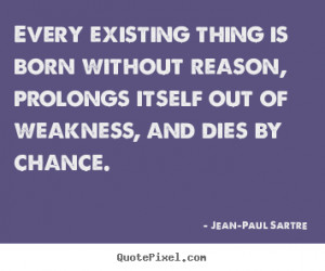 ... sayings - Every existing thing is born without reason,.. - Life quotes
