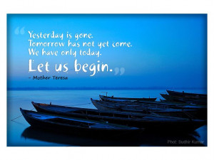 Yesterday is gone. Tomorrow has not yet come. We have only today ...