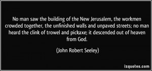 ... and pickaxe; it descended out of heaven from God. - John Robert Seeley