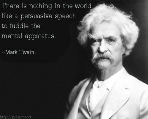 ... like a persuasive speech to fuddle the mental apparatus. --Mark Twain