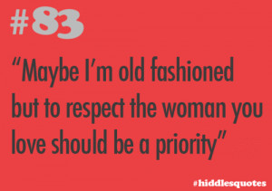 ... old fashioned but to respect the woman you love should be a priority