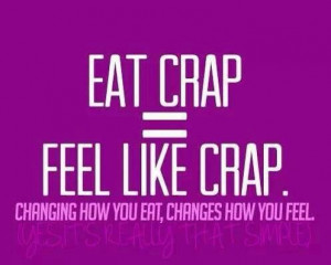 Eat crap = Feel like crap