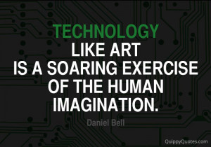 Technology, like art, is a soaring exercise of the human imagination.