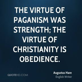 The virtue of paganism was strength; the virtue of Christianity is ...