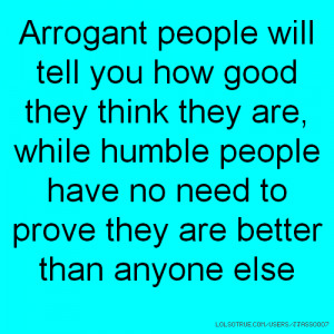 Arrogant people will tell you how good they think they are, while ...
