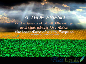 true friend is the greatest of all blessings,