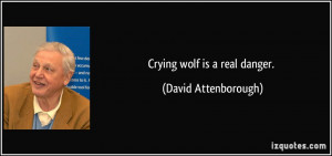 Crying wolf is a real danger. - David Attenborough