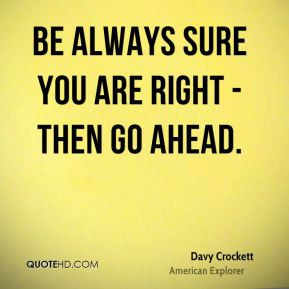 Be always sure you are right - then go ahead.