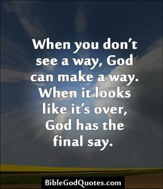 ... can make a way. When it looks like it’s over, God has the final say