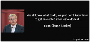 ... know how to get re-elected after we've done it. - Jean-Claude Juncker