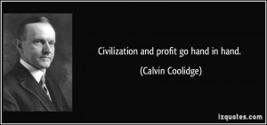 Civilization and profit go hand in hand. - Calvin Coolidge