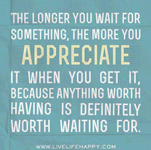 ... get it, because anything worth having is definitely woth waiting for