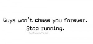 Guys wont chase you forever. Stop running