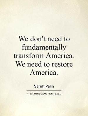 ... need to fundamentally transform America. We need to restore America