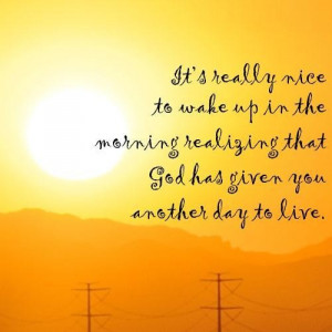 ... in the morning realizing that god has given you another day to live
