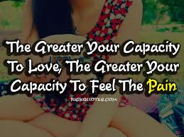 ... To Love,The Greater Your Capacity To Feel The Pain ~ Joy Quote